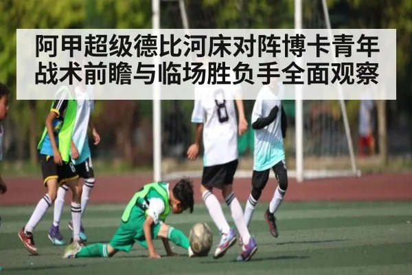阿甲超级德比河床对阵博卡青年战术前瞻与临场胜负手全面观察